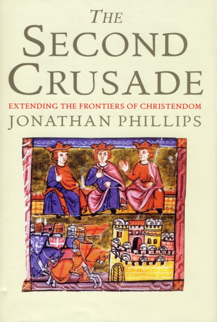 The Second Crusade : Extending the Frontiers of Christendom, Hardback Book