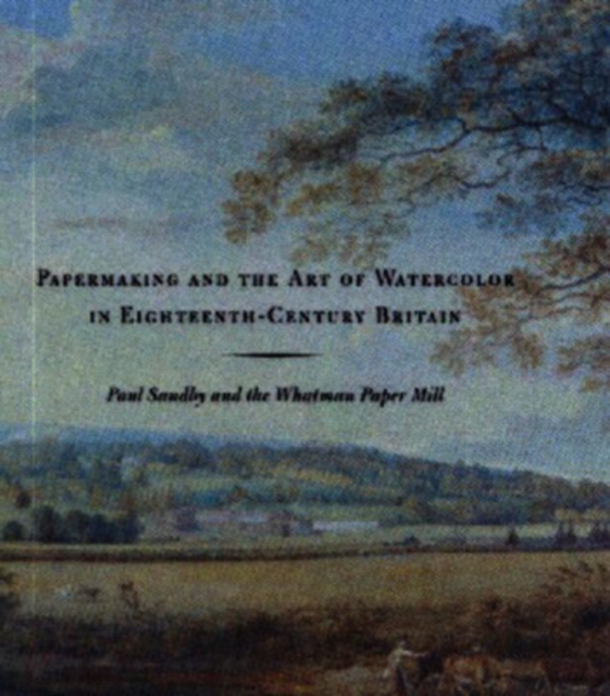 Papermaking and the Art of Watercolor in Eighteenth-Century Britain : Paul Sandby and the Whatman Paper Mill, Hardback Book