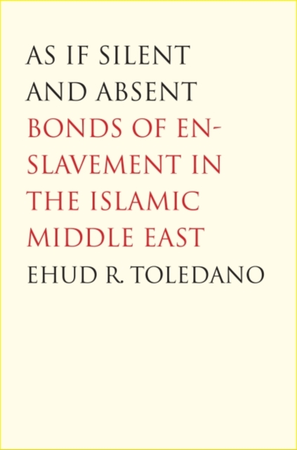 As If Silent and Absent : Bonds of Enslavement in the Islamic Middle East, Hardback Book