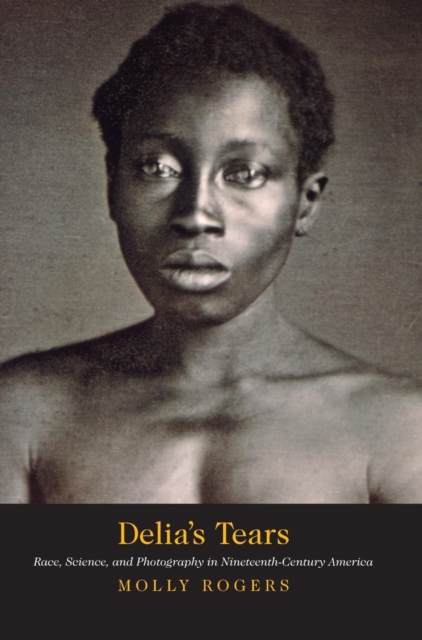 Delia's Tears : Race, Science, and Photography in Nineteenth-Century America, Hardback Book