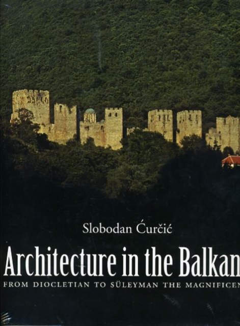 Architecture in the Balkans : From Diocletian to Suleyman the Magnificent, c. 300-1550, Hardback Book