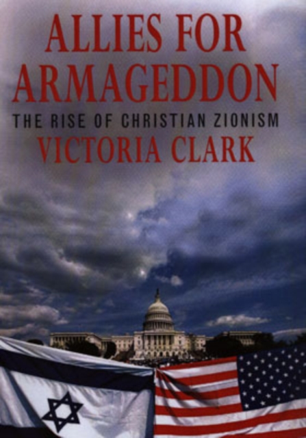 Allies for Armageddon : The Rise of Christian Zionism, Hardback Book