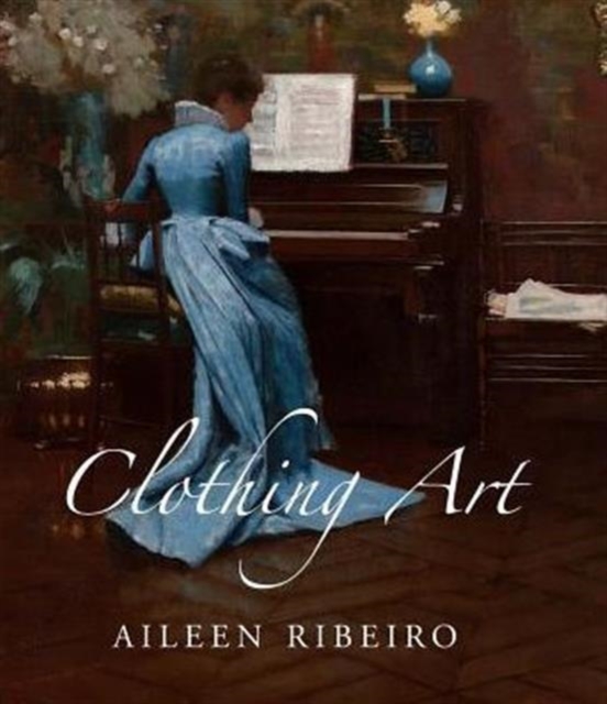 Clothing Art : The Visual Culture of Fashion, 1600-1914, Hardback Book