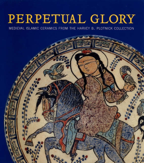 Perpetual Glory : Medieval Islamic Ceramics from the Harvey B. Plotnick Collection, Hardback Book