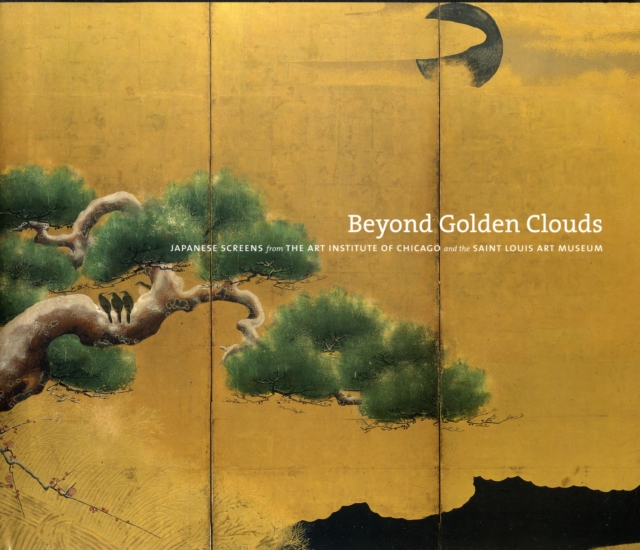 Beyond Golden Clouds : Japanese Screens from the Art Institute of Chicago and the Saint Louis Art Museum, Hardback Book