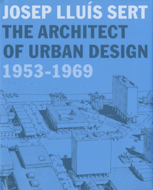 Josep Lluis Sert : The Architect of Urban Design, 1953-1969, Hardback Book
