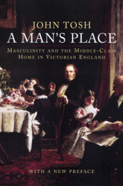 A Man's Place : Masculinity and the Middle-Class Home in Victorian England, Paperback / softback Book