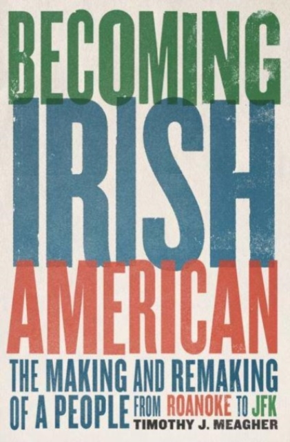 Becoming Irish American : The Making and Remaking of a People from Roanoke to JFK, Hardback Book