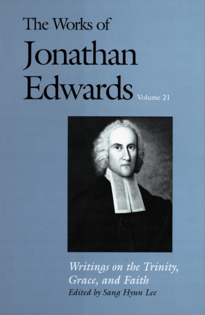 The Works of Jonathan Edwards, Vol. 21 : Volume 21: Writings on the Trinity, Grace, and Fait, PDF eBook