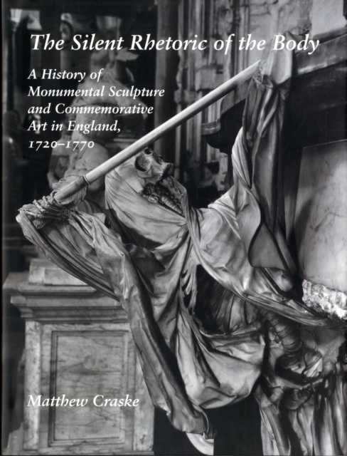 The Silent Rhetoric of the Body : A History of Monumental Sculpture and Commemorative Art in England, 1720-1770, Hardback Book