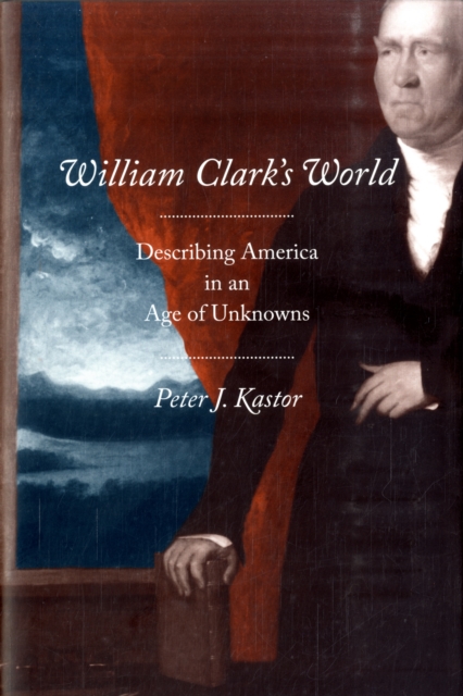 William Clark's World : Describing America in an Age of Unknowns, Hardback Book
