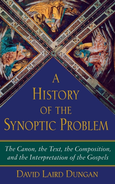 A History of the Synoptic Problem : The Canon, the Text, the Composition, and the Interpretation of the Gospels, Hardback Book