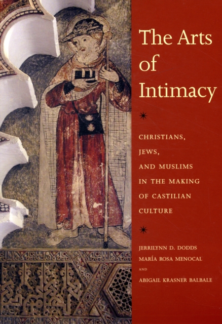 The Arts of Intimacy : Christians, Jews, and Muslims in the Making of Castilian Culture, Paperback / softback Book