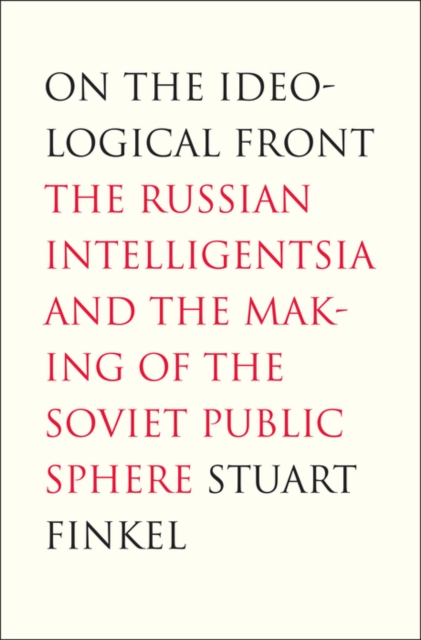 On the Ideological Front : The Russian Intelligentsia and the Making of the Soviet Public Sphere, PDF eBook