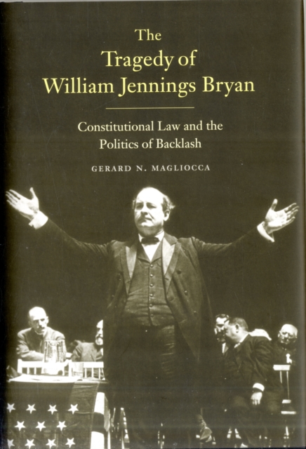 The Tragedy of William Jennings Bryan : Constitutional Law and the Politics of Backlash, Hardback Book