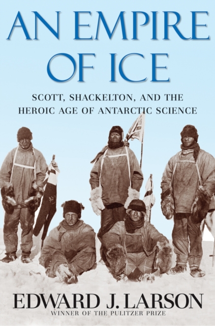 An Empire of Ice : Scott, Shackleton, and the Heroic Age of Antarctic Science, Hardback Book