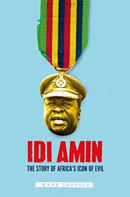 Idi Amin : The Story of Africa's Icon of Evil, Hardback Book