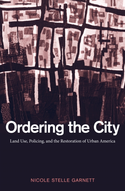 Ordering the City : Land Use, Policing, and the Restoration of Urban America, PDF eBook