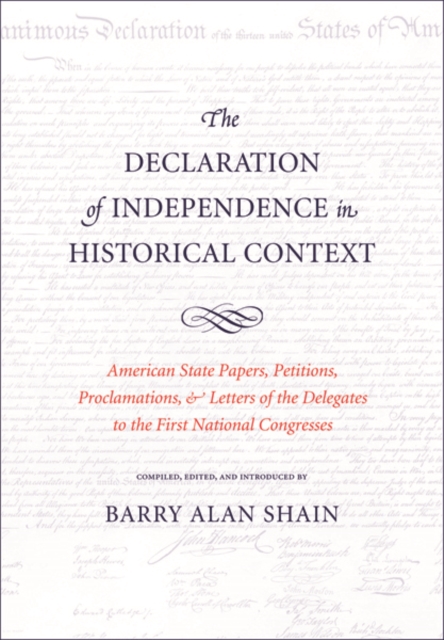 The Declaration of Independence in Historical Context : American State Papers, Petitions, Proclamations, and Letters of the Delegates to the First National Congresses, Hardback Book