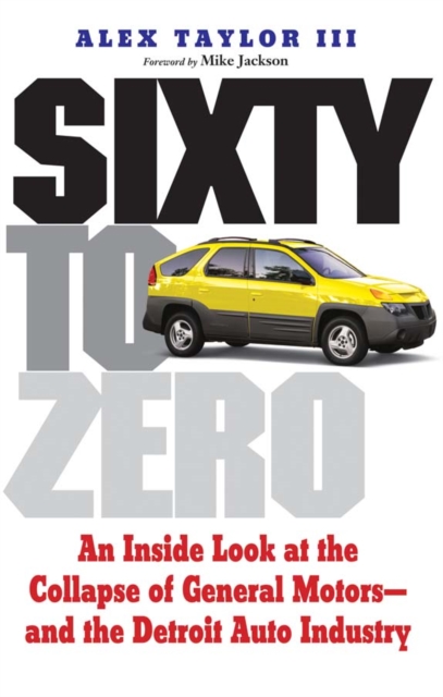 Sixty to Zero : An Inside Look at the Collapse of General Motors--and the Detroit Auto Industry, EPUB eBook