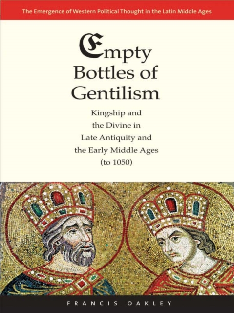 Empty Bottles of Gentilism : Kingship and the Divine in Late Antiquity and the Early Middle Ages (to 1050), EPUB eBook