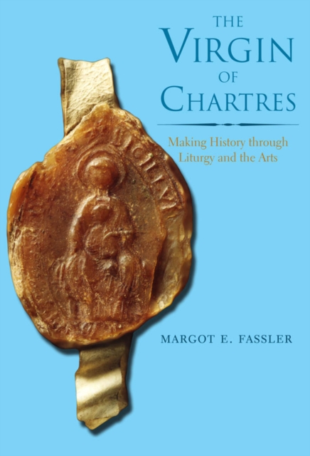 The Virgin of Chartres : Making History through Liturgy and the Arts, PDF eBook