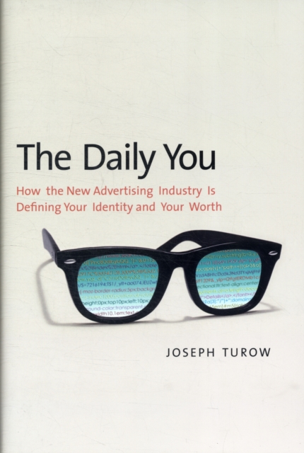 The Daily You : How the New Advertising Industry is Defining Your Identity and Your Worth, Hardback Book
