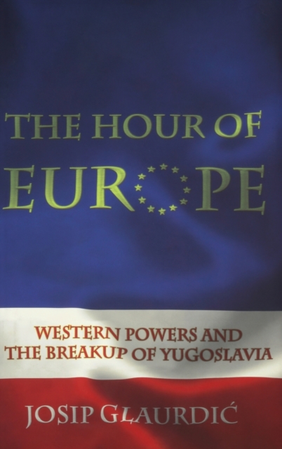 The Hour of Europe : Western Powers and the Breakup of Yugoslavia, Hardback Book