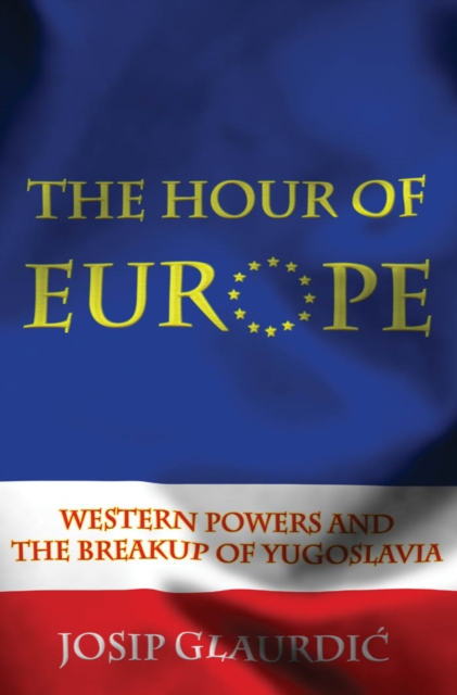 The Hour of Europe : Western Powers and the Breakup of Yugoslavia, EPUB eBook