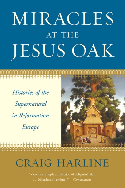 Miracles at the Jesus Oak : Histories of the Supernatural in Reformation Europe, EPUB eBook