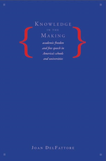 Knowledge in the Making : Academic Freedom and Free Speech in America&#39;s Schools and Universities, EPUB eBook