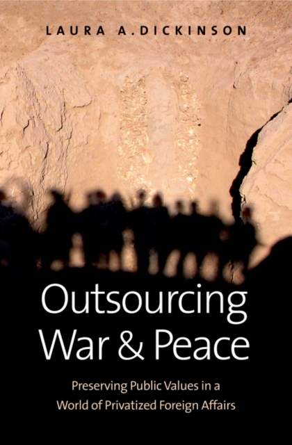 Outsourcing War and Peace : Preserving Public Values in a World of Privatized Foreign Affairs, EPUB eBook