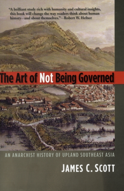 The Art of Not Being Governed : An Anarchist History of Upland Southeast Asia, Paperback / softback Book