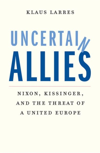 Uncertain Allies : Nixon, Kissinger, and the Threat of a United Europe, Hardback Book