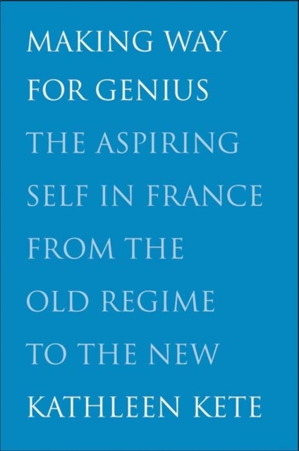 Making Way for Genius : The Aspiring Self in France from the Old Regime to the New, Hardback Book