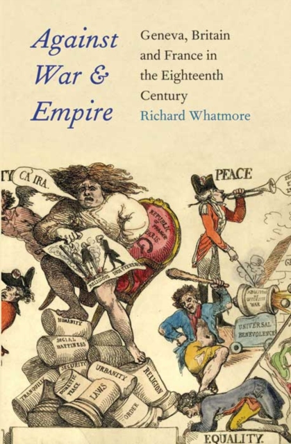 Against War and Empire : Geneva, Britain, and France in the Eighteenth Century, Hardback Book