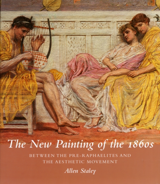 The New Painting of the 1860s : Between the Pre-Raphaelites and the Aesthetic Movement, Hardback Book