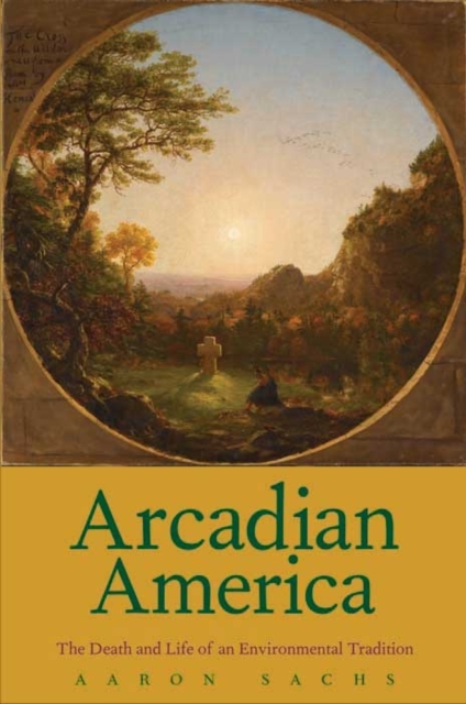 Arcadian America : The Death and Life of an Environmental Tradition, Hardback Book