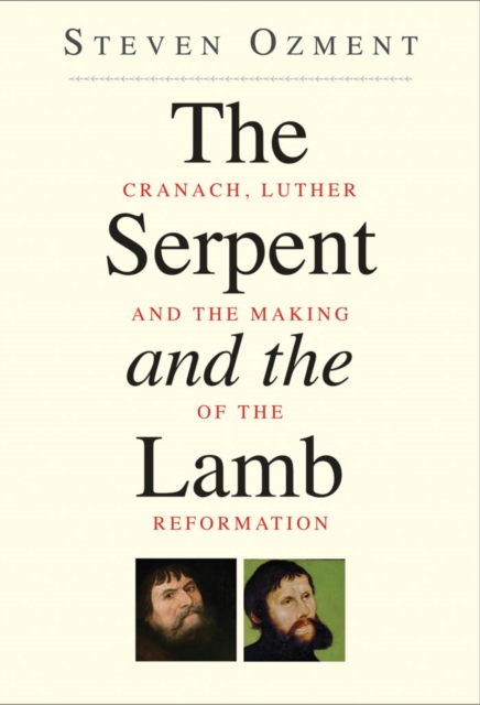The Serpent and the Lamb : Cranach, Luther, and the Making of the Reformation&#39;, EPUB eBook