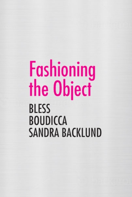 Fashioning the Object : Bless, Boudicca, and Sandra Backlund, Paperback / softback Book