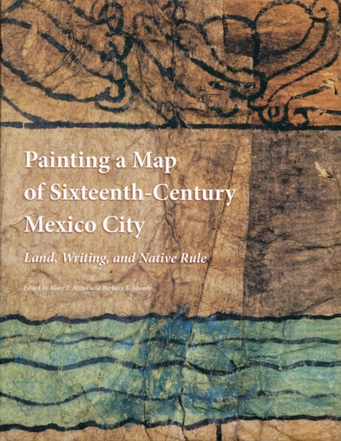 Painting a Map of Sixteenth-Century Mexico City : Land, Writing, and Native Rule, Hardback Book
