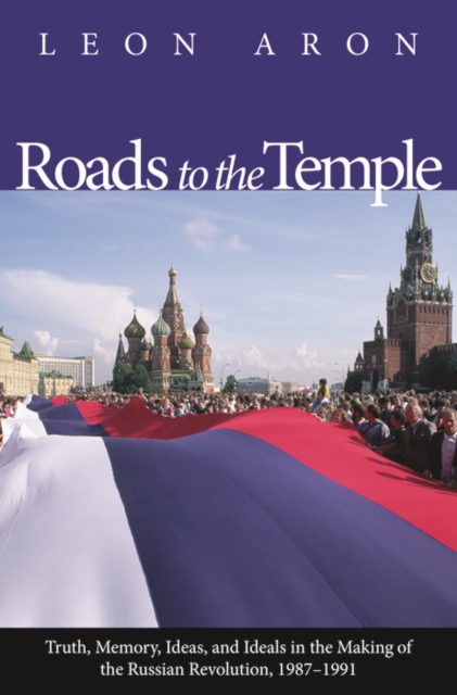 Roads to the Temple : Truth, Memory, Ideas, and Ideals in the Making of the Russian Revolution, 1987-1991, EPUB eBook