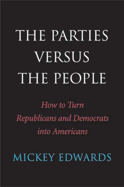 The Parties Versus the People : How to Turn Republicans and Democrats into Americans, Hardback Book