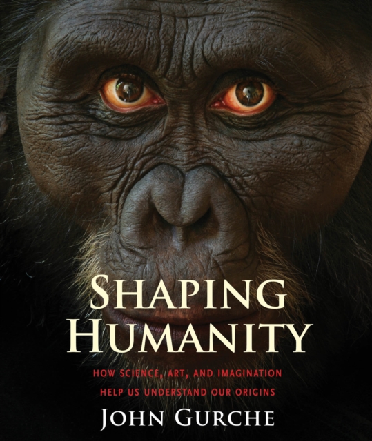 Shaping Humanity : How Science, Art, and Imagination Help Us Understand Our Origins, PDF eBook
