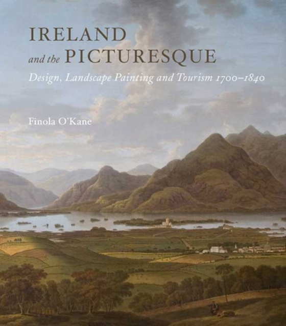 Ireland and the Picturesque : Design, Landscape Painting, and Tourism, 1700-1840, Hardback Book