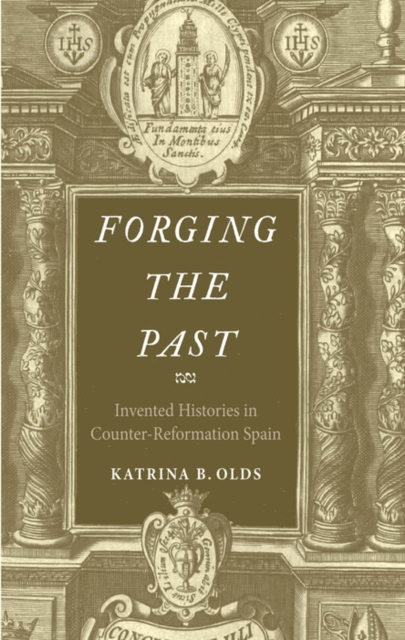 Forging the Past : Invented Histories in Counter-Reformation Spain, EPUB eBook