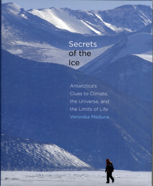 Secrets of the Ice : Antarctica's Clues to Climate, the Universe, and the Limits of Life, Hardback Book