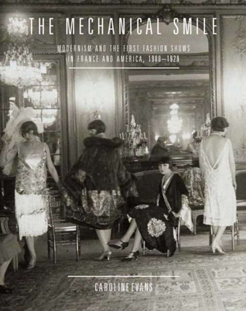 The Mechanical Smile : Modernism and the First Fashion Shows in France and America, 1900-1929, Hardback Book