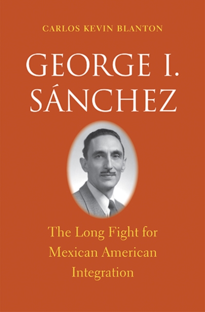 George I. S?nchez : The Long Fight for Mexican American Integration, Hardback Book