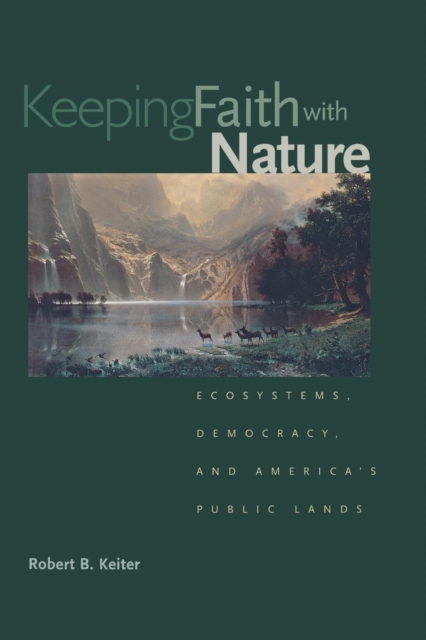 Keeping Faith with Nature : Ecosystems, Democracy, and America's Public Lands, Paperback / softback Book
